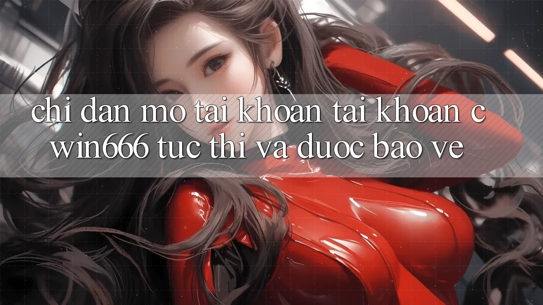 Chỉ dẫn Mở tài khoản Tài Khoản Cwin666 Tức thì và Được bảo vệ