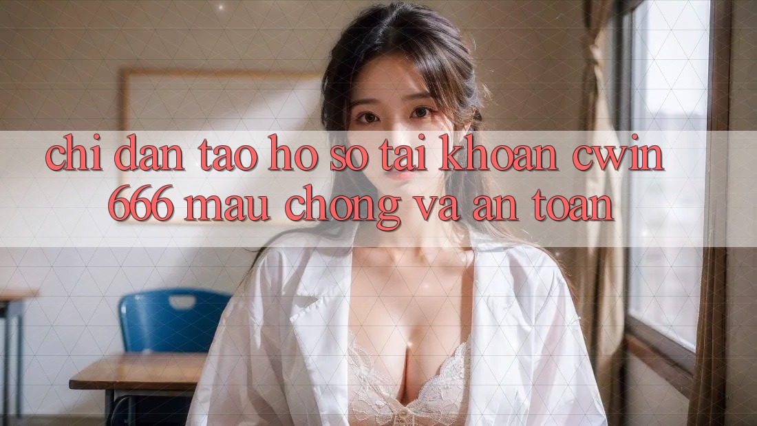 Chỉ dẫn Tạo hồ sơ Tài Khoản Cwin666 Mau Chóng và An Toàn Chỉ dẫn Tạo hồ sơ Tài Khoản Cwin666 Mau Chóng và An Toàn
