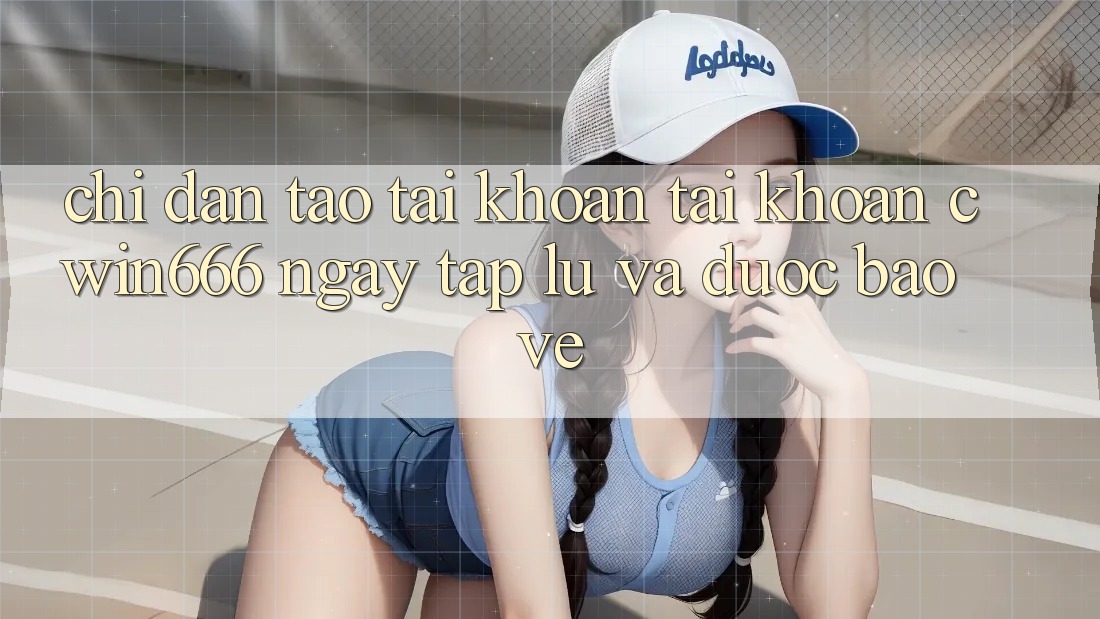 Chỉ dẫn Tạo tài khoản Tài Khoản Cwin666 Ngay tắp lự và Được bảo vệ
