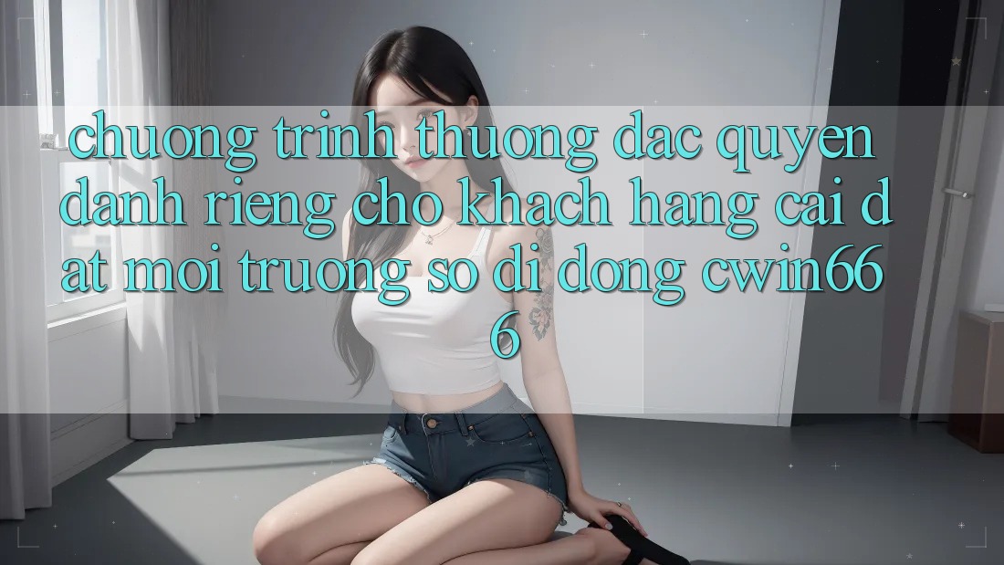 Chương trình thưởng Đặc Quyền Dành Riêng Cho Khách hàng Cài đặt Môi trường số di động Cwin666 Chương trình thưởng Đặc Quyền Dành Riêng Cho Khách hàng Cài đặt Môi trường số di động Cwin666