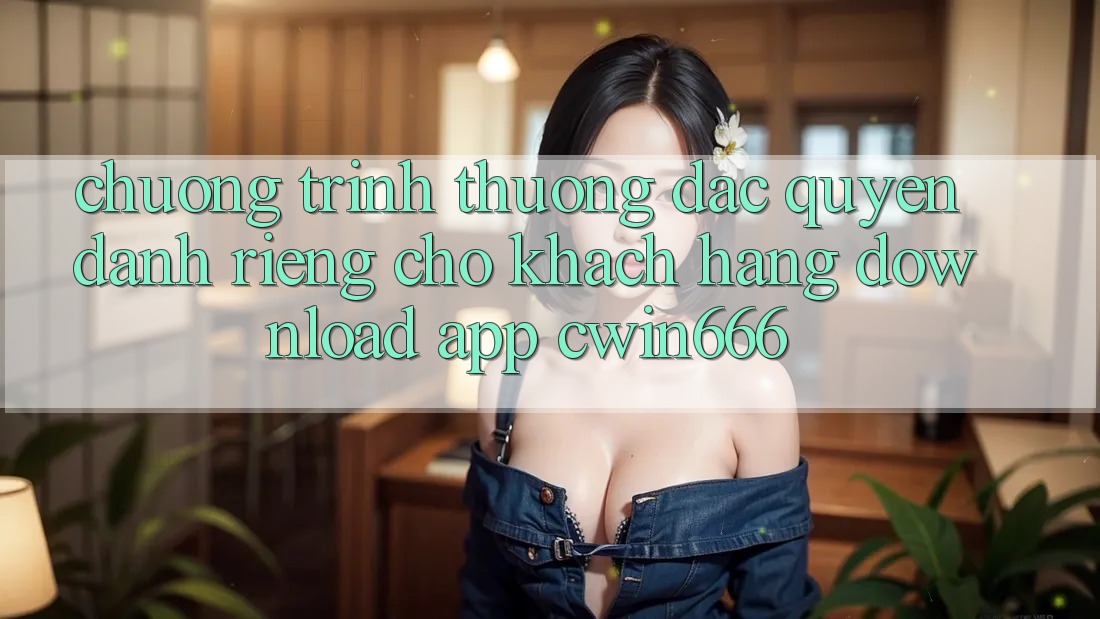 Chương trình thưởng Đặc Quyền Dành Riêng Cho Khách hàng Download App Cwin666 Chương trình thưởng Đặc Quyền Dành Riêng Cho Khách hàng Download App Cwin666