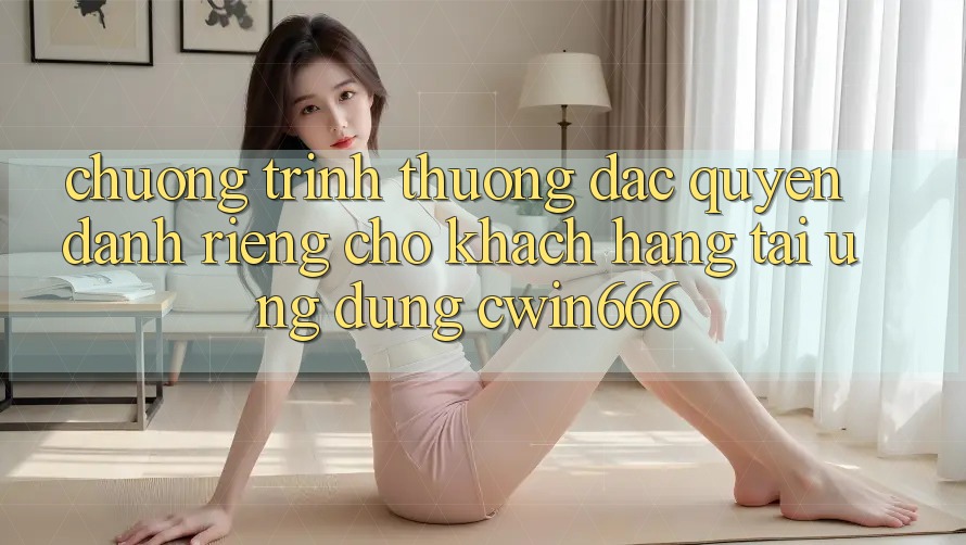 Chương trình thưởng Đặc Quyền Dành Riêng Cho Khách hàng Tải Ứng dụng Cwin666 Chương trình thưởng Đặc Quyền Dành Riêng Cho Khách hàng Tải Ứng dụng Cwin666