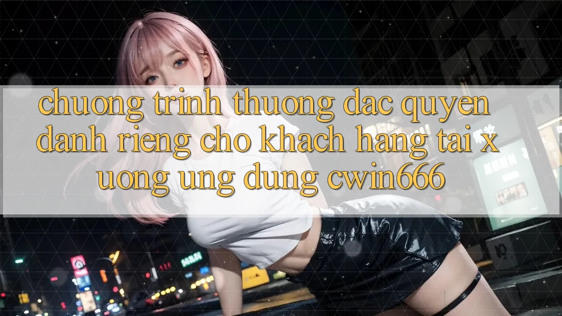 Chương trình thưởng Đặc Quyền Dành Riêng Cho Khách hàng Tải xuống Ứng dụng Cwin666