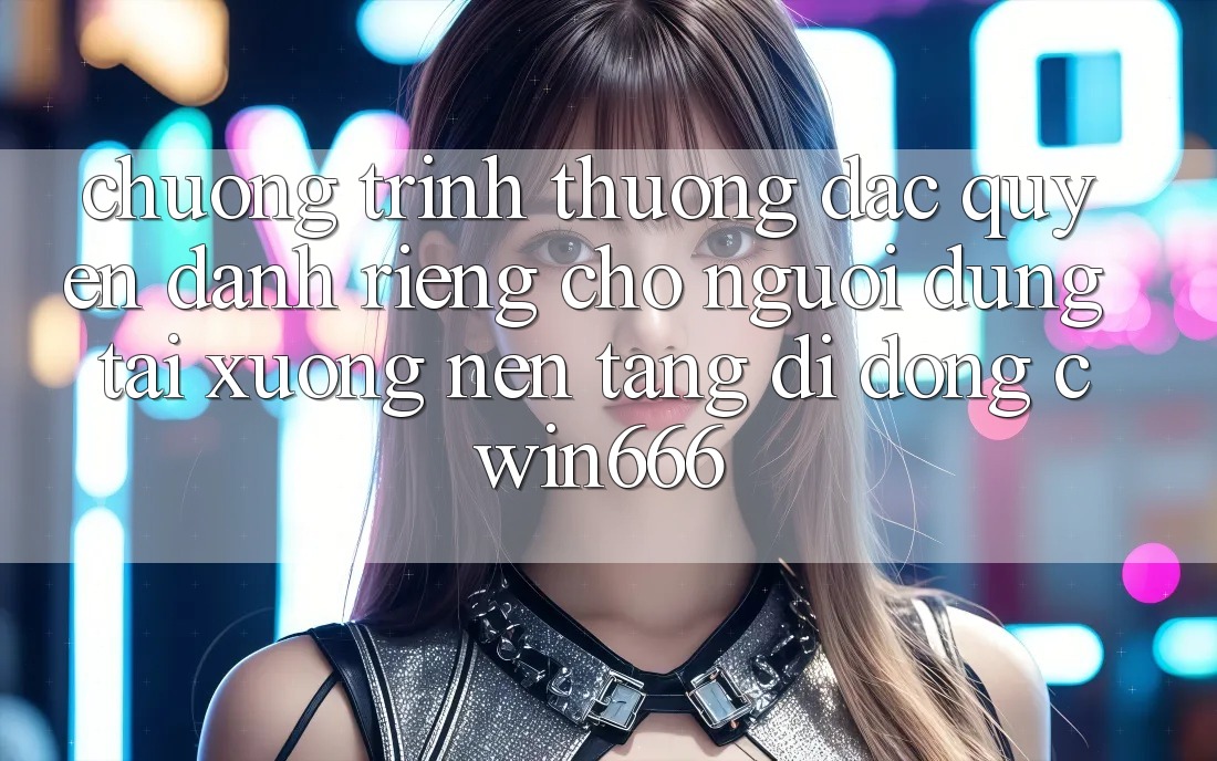 Chương trình thưởng Đặc Quyền Dành Riêng Cho Người dùng Tải xuống Nền tảng di động Cwin666