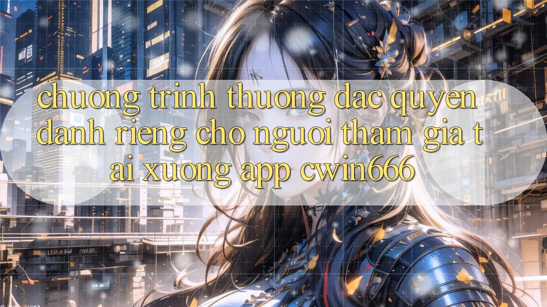 Chương trình thưởng Đặc Quyền Dành Riêng Cho Người tham gia Tải xuống App Cwin666