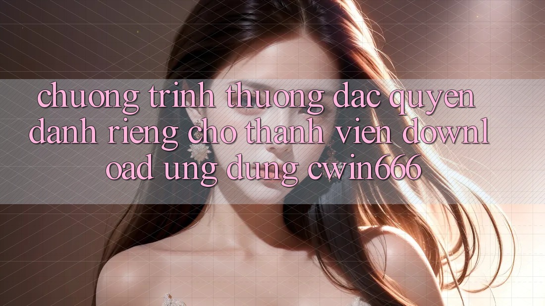 Chương trình thưởng Đặc Quyền Dành Riêng Cho Thành Viên Download Ứng dụng Cwin666