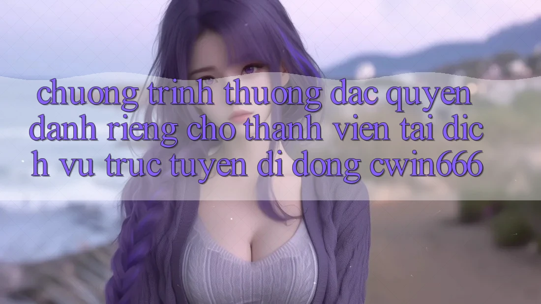 Chương trình thưởng Đặc Quyền Dành Riêng Cho Thành Viên Tải Dịch vụ trực tuyến di động Cwin666