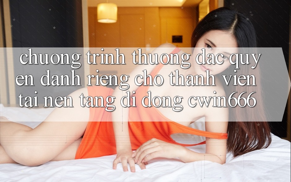 Chương trình thưởng Đặc Quyền Dành Riêng Cho Thành Viên Tải Nền tảng di động Cwin666 Chương trình thưởng Đặc Quyền Dành Riêng Cho Thành Viên Tải Nền tảng di động Cwin666