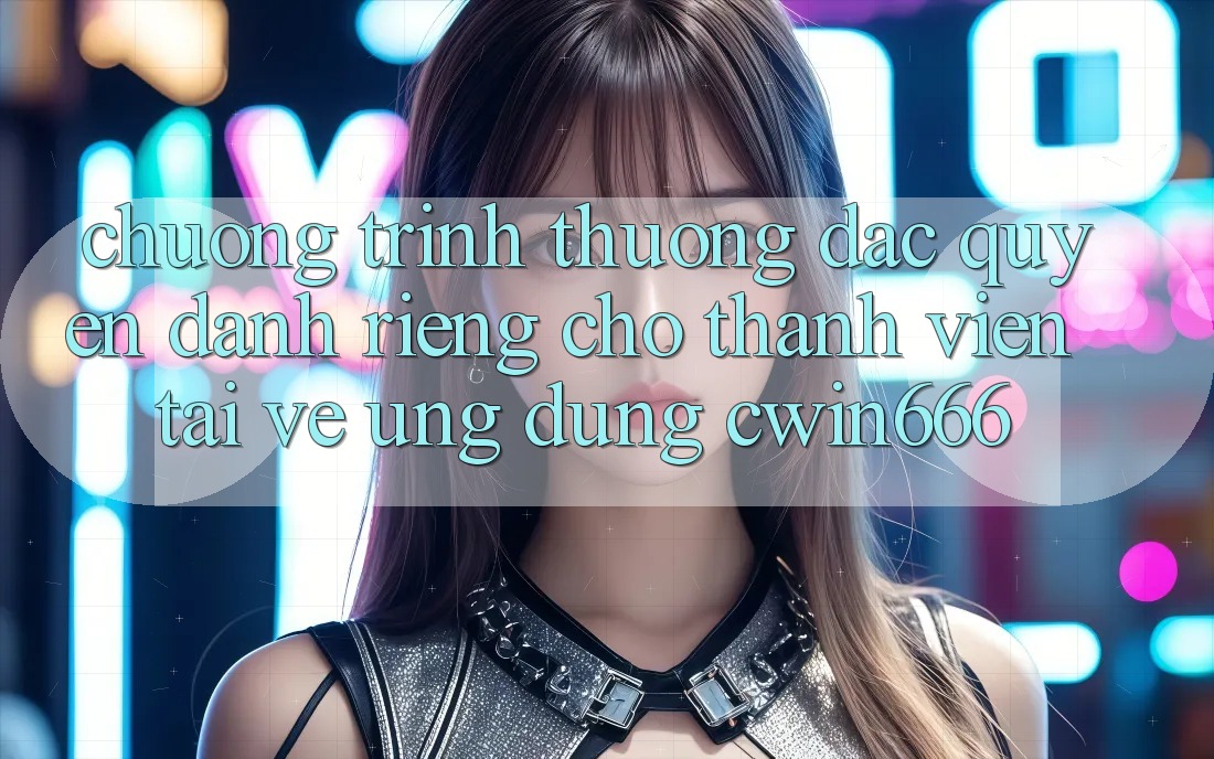 Chương trình thưởng Đặc Quyền Dành Riêng Cho Thành Viên Tải về Ứng dụng Cwin666 Chương trình thưởng Đặc Quyền Dành Riêng Cho Thành Viên Tải về Ứng dụng Cwin666