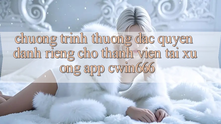 Chương trình thưởng Đặc Quyền Dành Riêng Cho Thành Viên Tải xuống App Cwin666 Chương trình thưởng Đặc Quyền Dành Riêng Cho Thành Viên Tải xuống App Cwin666