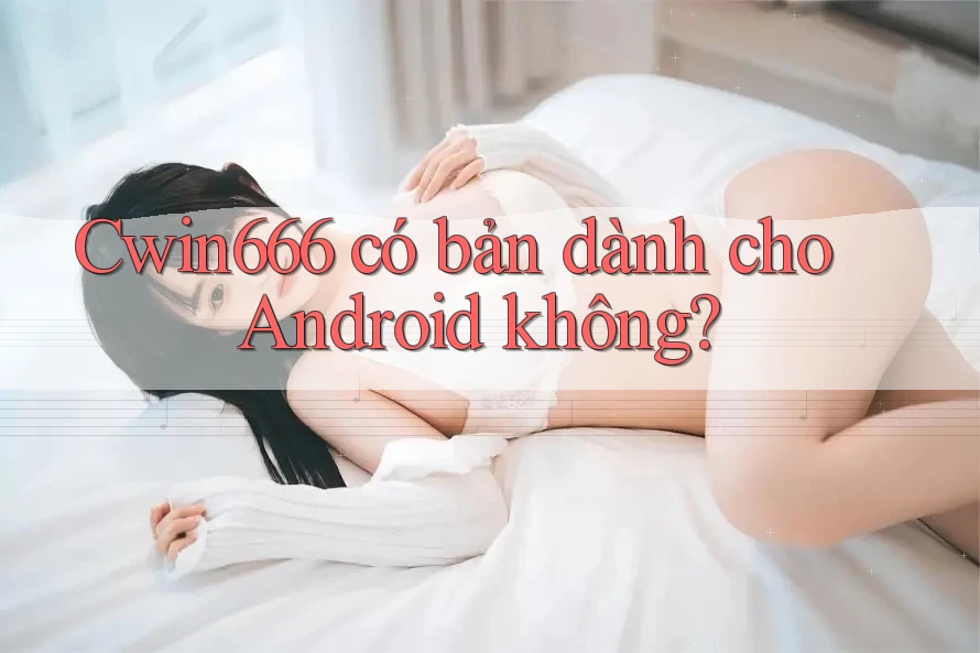 Cwin666 có bản dành cho Android không?