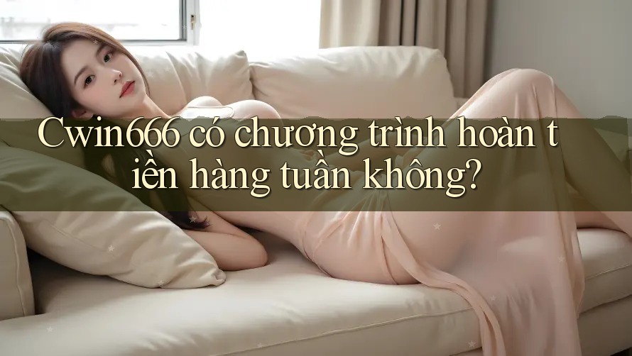 Cwin666 có chương trình hoàn tiền hàng tuần không? Cwin666 có chương trình hoàn tiền hàng tuần không?