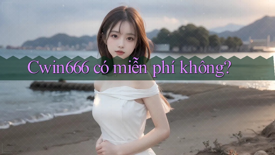 Cwin666 có miễn phí không? Cwin666 có miễn phí không?
