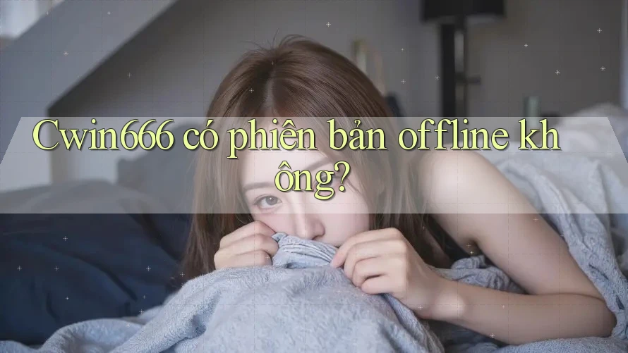 Cwin666 có phiên bản offline không?