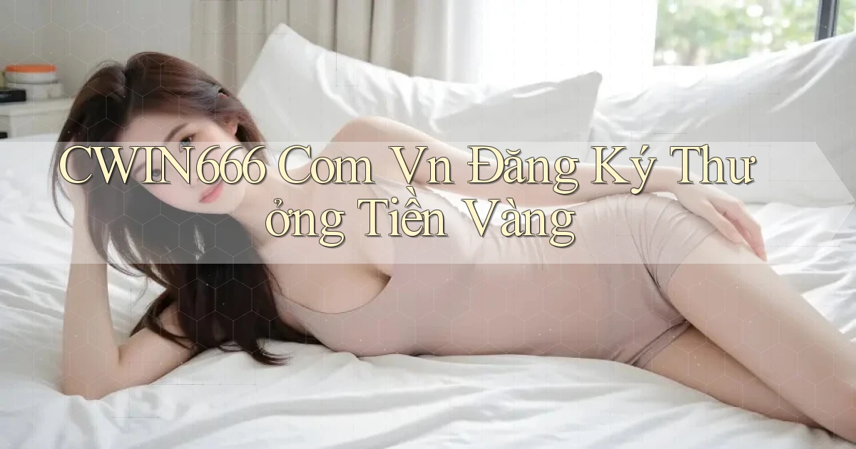 cwin666 com vn Đăng ký thưởng tiền vàng