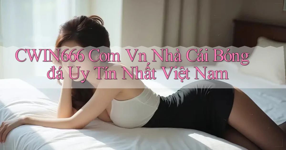 cwin666 com vn nhà cái bóng đá uy tín nhất việt nam
