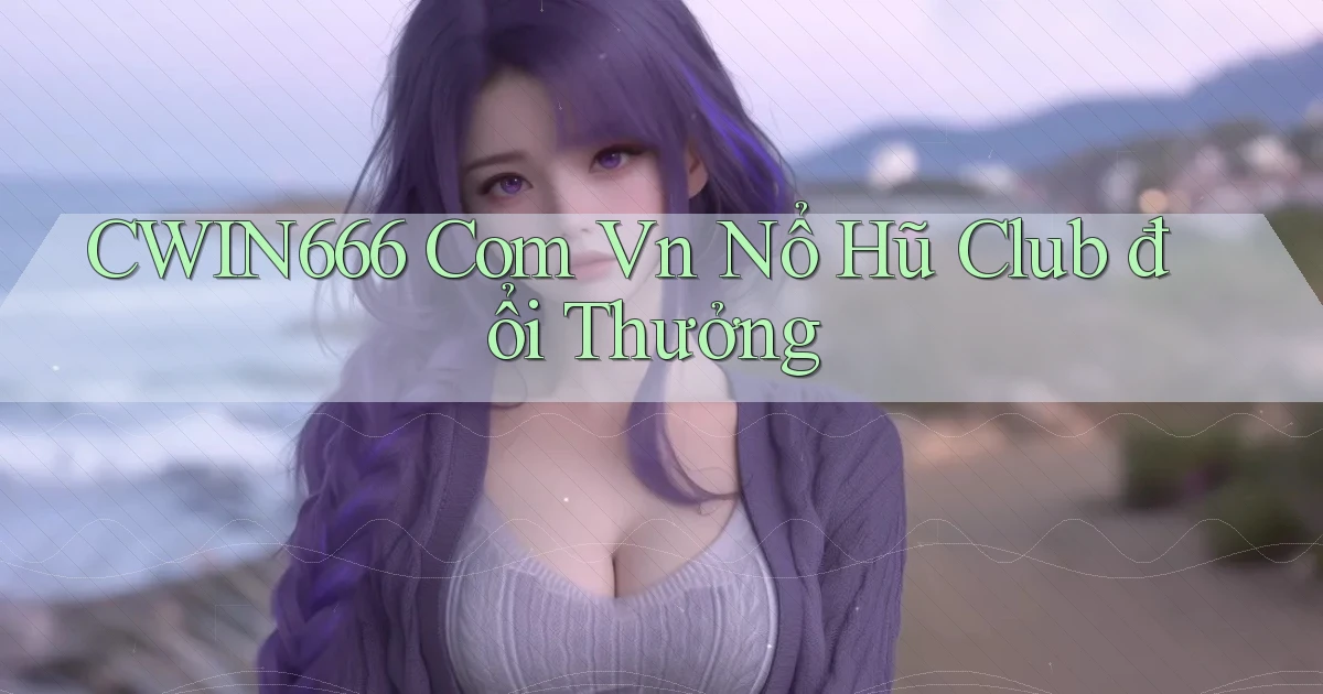 cwin666 com vn nổ hũ club đổi thưởng