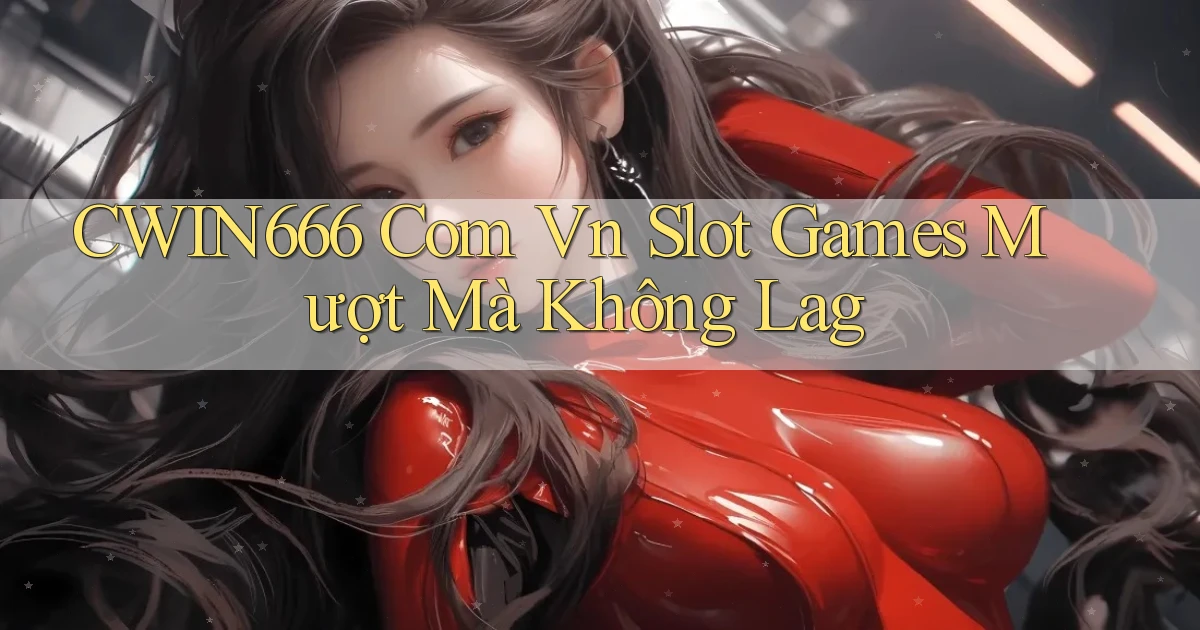 cwin666 com vn slot games mượt mà không lag