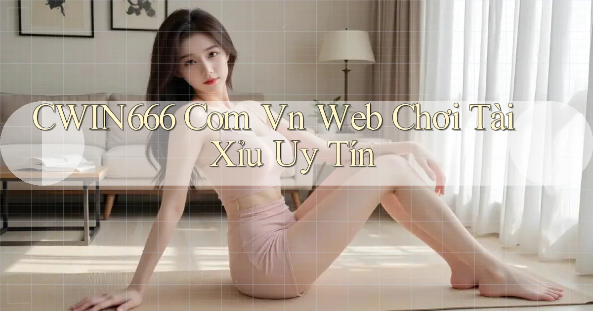 cwin666 com vn web chơi tài xỉu uy tín
