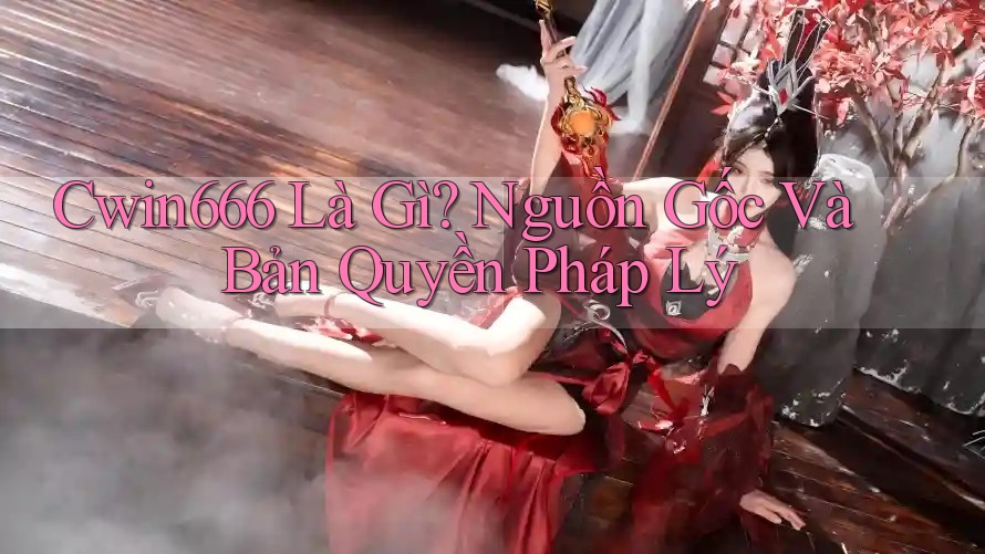 Cwin666 Là Gì? Nguồn Gốc Và Bản Quyền Pháp Lý Cwin666 Là Gì? Nguồn Gốc Và Bản Quyền Pháp Lý
