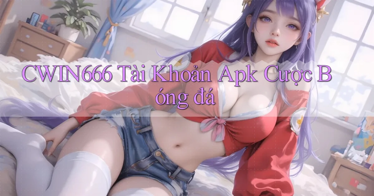 cwin666  tài khoản apk cược bóng đá