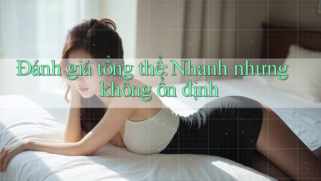 Đánh giá tổng thể: Nhanh nhưng không ổn định