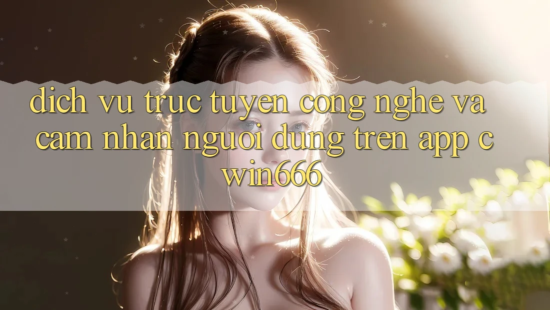 Dịch vụ trực tuyến Công Nghệ Và Cảm nhận Người Dùng Trên App Cwin666