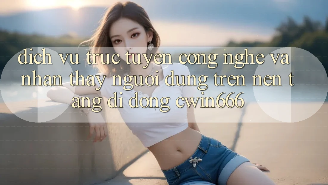 Dịch vụ trực tuyến Công Nghệ Và Nhận thấy Người Dùng Trên Nền tảng di động Cwin666