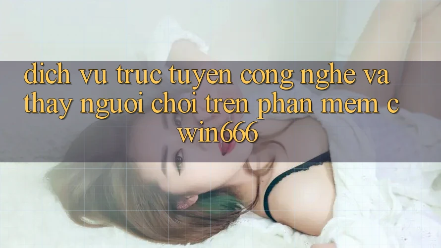 Dịch vụ trực tuyến Công Nghệ Và Thấy Người chơi Trên Phần mềm Cwin666