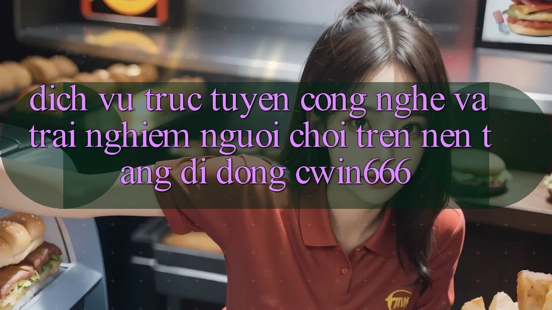 Dịch vụ trực tuyến Công Nghệ Và Trải Nghiệm Người chơi Trên Nền tảng di động Cwin666 Dịch vụ trực tuyến Công Nghệ Và Trải Nghiệm Người chơi Trên Nền tảng di động Cwin666