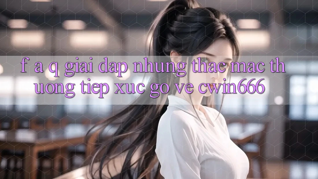 F. A. Q - Giải Đáp Những Thắc Mắc Thường Tiếp xúc gỡ Về Cwin666 F. A. Q - Giải Đáp Những Thắc Mắc Thường Tiếp xúc gỡ Về Cwin666