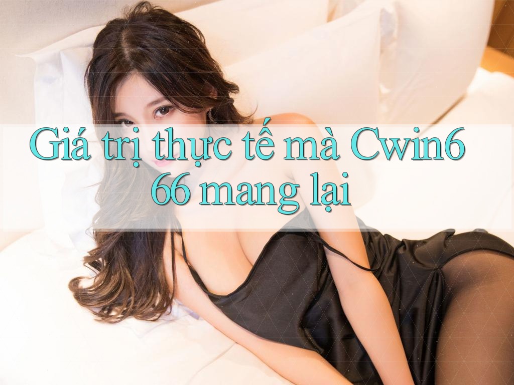 Giá trị thực tế mà Cwin666 mang lại