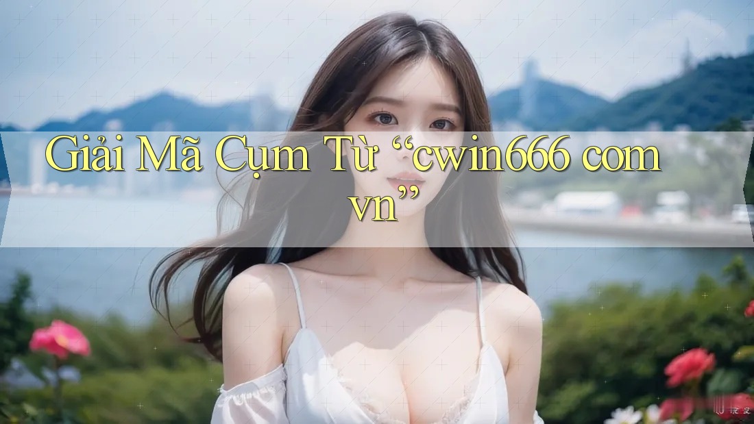 Giải Mã Cụm Từ “cwin666 com vn”