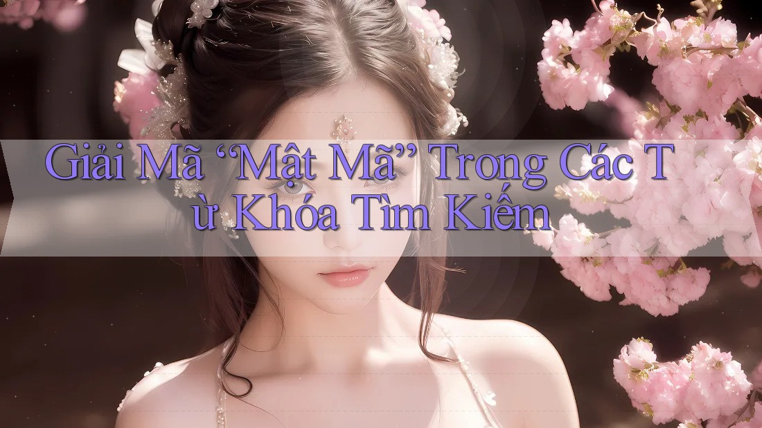 Giải Mã “Mật Mã” Trong Các Từ Khóa Tìm Kiếm