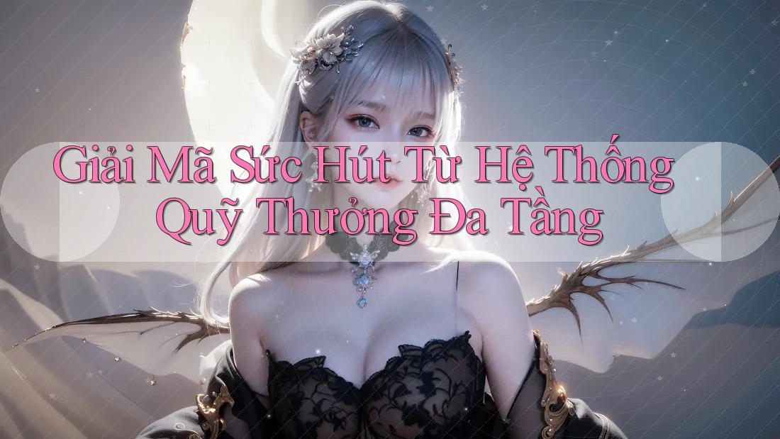 Giải Mã Sức Hút Từ Hệ Thống Quỹ Thưởng Đa Tầng Giải Mã Sức Hút Từ Hệ Thống Quỹ Thưởng Đa Tầng