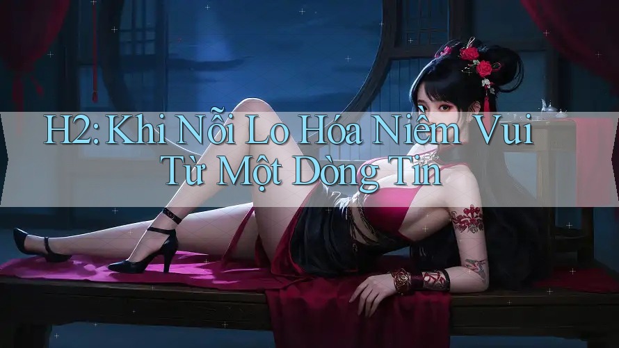 H2: Khi Nỗi Lo Hóa Niềm Vui Từ Một Dòng Tin H2: Khi Nỗi Lo Hóa Niềm Vui Từ Một Dòng Tin