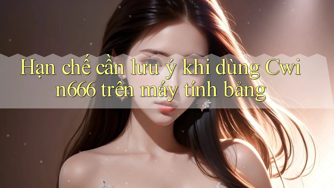 Hạn chế cần lưu ý khi dùng Cwin666 trên máy tính bảng Hạn chế cần lưu ý khi dùng Cwin666 trên máy tính bảng