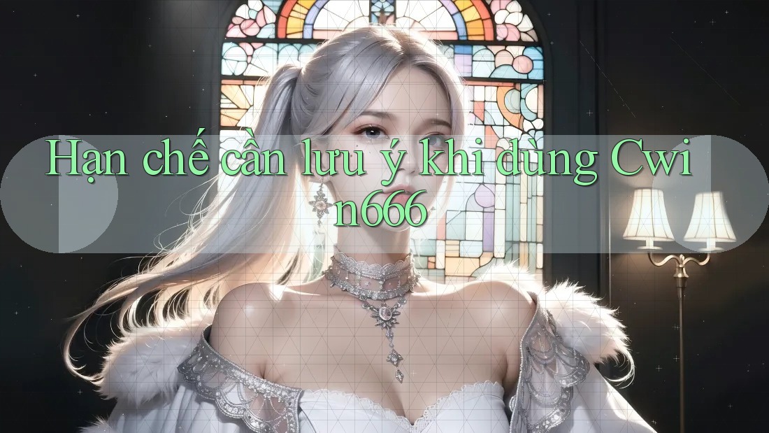 Hạn chế cần lưu ý khi dùng Cwin666
