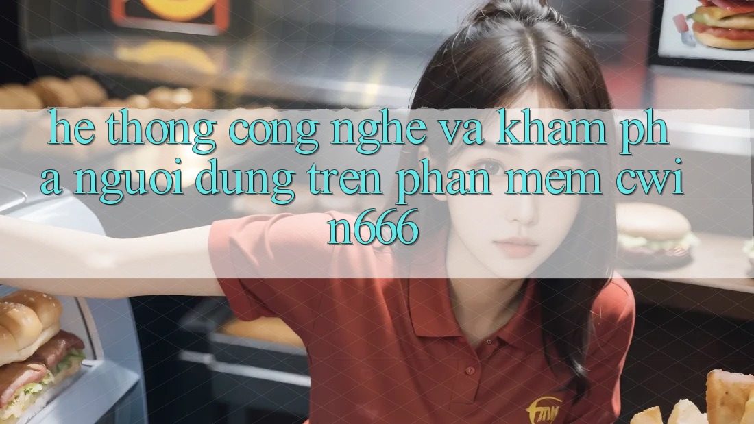 Hệ thống Công Nghệ Và Khám phá Người Dùng Trên Phần mềm Cwin666 Hệ thống Công Nghệ Và Khám phá Người Dùng Trên Phần mềm Cwin666