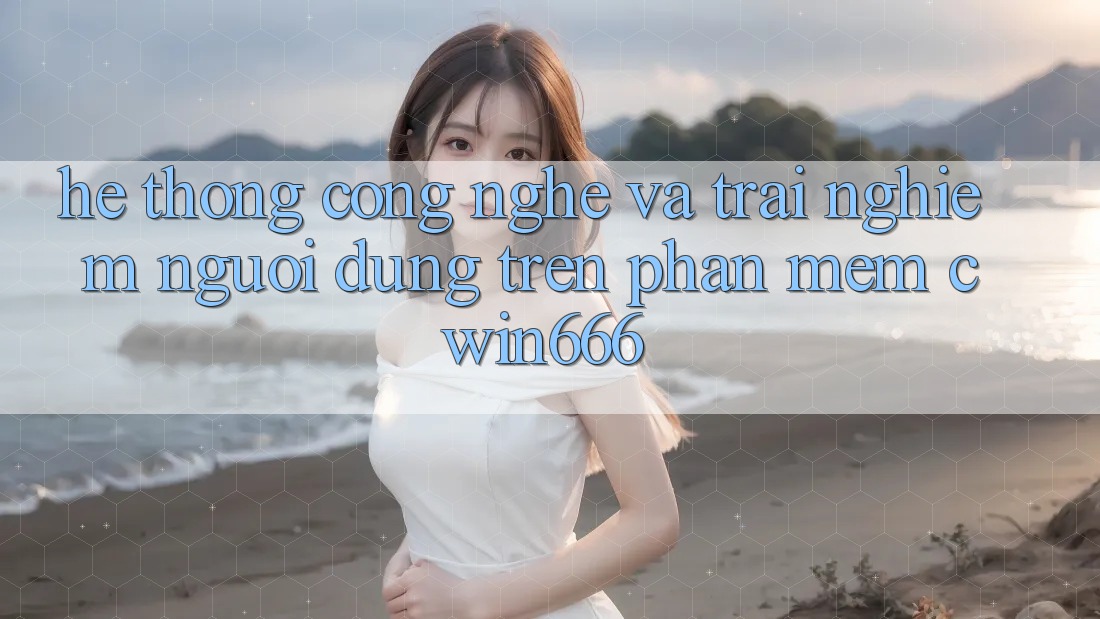 Hệ thống Công Nghệ Và Trải Nghiệm Người Dùng Trên Phần mềm Cwin666