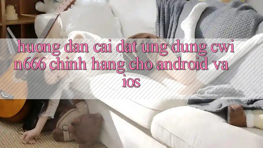 Hướng dẫn Cài đặt Ứng Dụng Cwin666 Chính Hãng Cho Android và iOS Hướng dẫn Cài đặt Ứng Dụng Cwin666 Chính Hãng Cho Android và iOS
