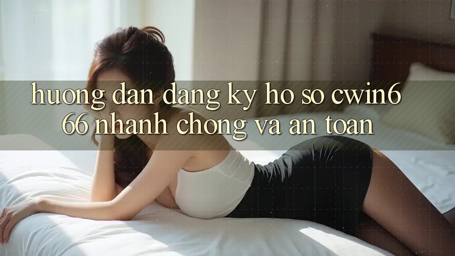 Hướng Dẫn Đăng Ký Hồ sơ Cwin666 Nhanh Chóng và An Toàn Hướng Dẫn Đăng Ký Hồ sơ Cwin666 Nhanh Chóng và An Toàn