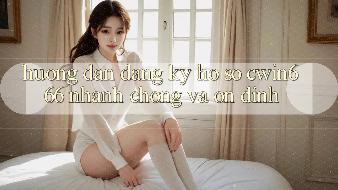 Hướng Dẫn Đăng Ký Hồ sơ Cwin666 Nhanh Chóng và Ổn định