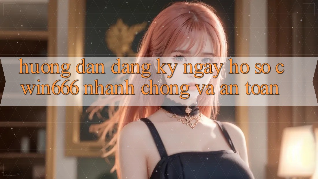 Hướng dẫn Đăng ký ngay Hồ sơ Cwin666 Nhanh chóng và An Toàn