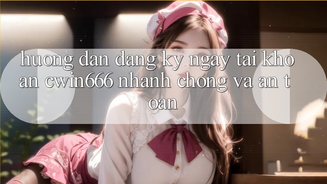 Hướng Dẫn Đăng ký ngay Tài Khoản Cwin666 Nhanh Chóng và An Toàn Hướng Dẫn Đăng ký ngay Tài Khoản Cwin666 Nhanh Chóng và An Toàn