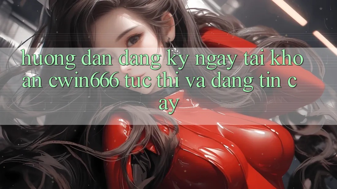 Hướng Dẫn Đăng ký ngay Tài Khoản Cwin666 Tức thì và Đáng tin cậy Hướng Dẫn Đăng ký ngay Tài Khoản Cwin666 Tức thì và Đáng tin cậy