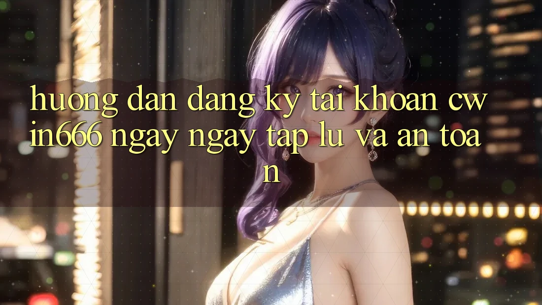 Hướng Dẫn Đăng Ký Tài Khoản Cwin666 Ngay ngay tắp lự và An Toàn Hướng Dẫn Đăng Ký Tài Khoản Cwin666 Ngay ngay tắp lự và An Toàn