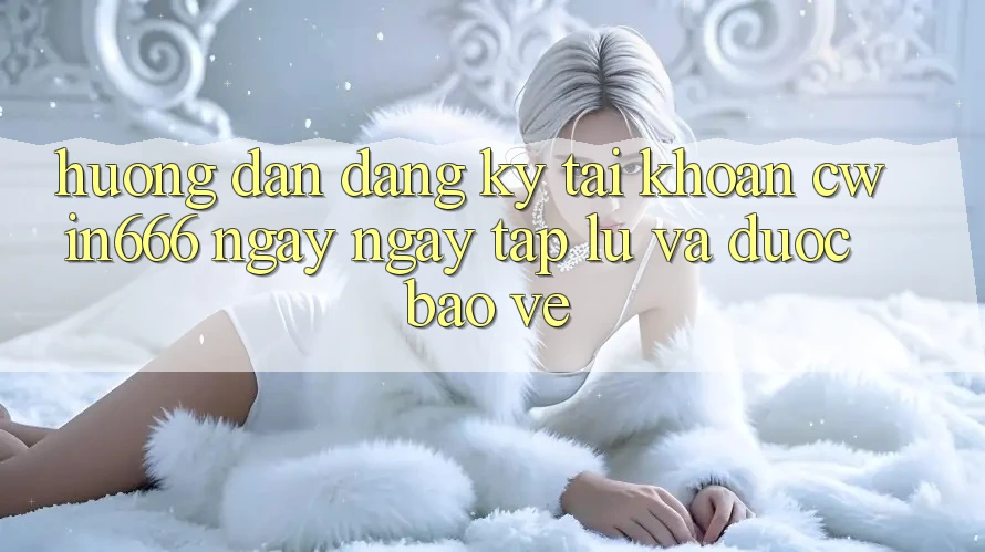 Hướng Dẫn Đăng Ký Tài Khoản Cwin666 Ngay ngay tắp lự và Được bảo vệ