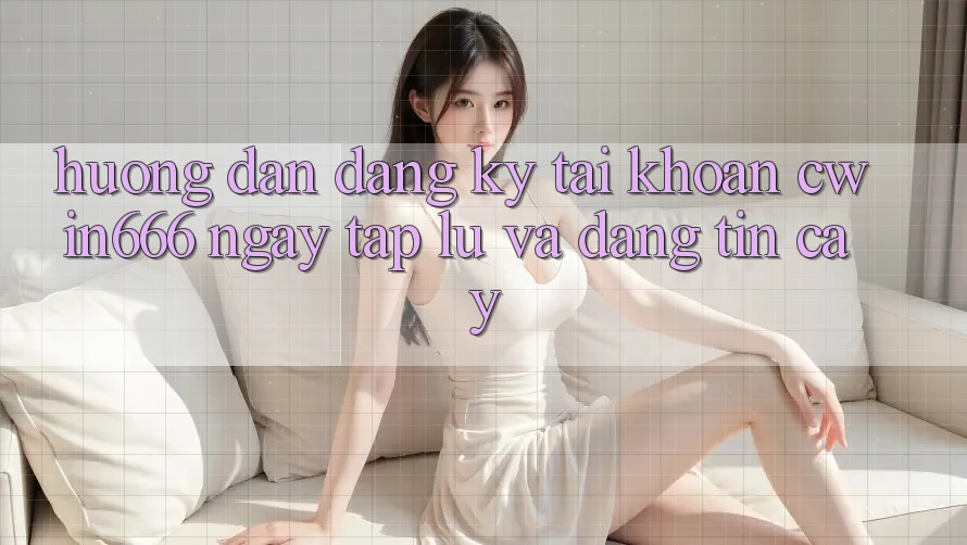 Hướng Dẫn Đăng Ký Tài Khoản Cwin666 Ngay tắp lự và Đáng tin cậy Hướng Dẫn Đăng Ký Tài Khoản Cwin666 Ngay tắp lự và Đáng tin cậy