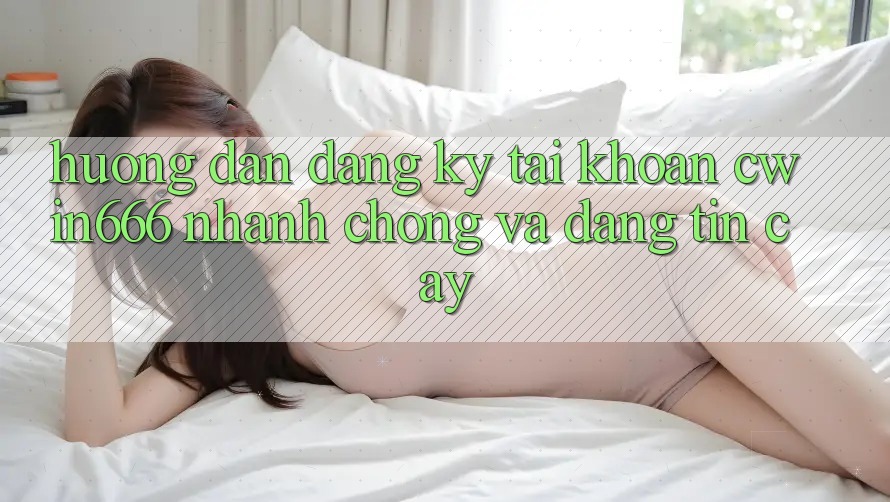 Hướng Dẫn Đăng Ký Tài Khoản Cwin666 Nhanh chóng và Đáng tin cậy